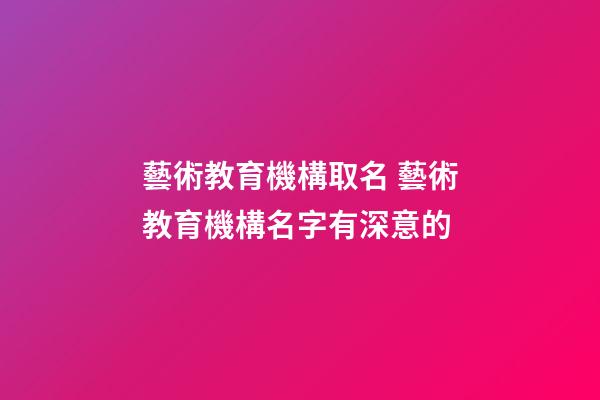 藝術教育機構取名 藝術教育機構名字有深意的